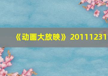 《动画大放映》 20111231